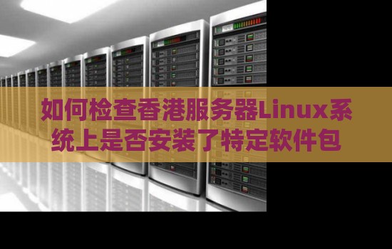 如何检查香港服务器Linux系统上是否安装了特定软件包