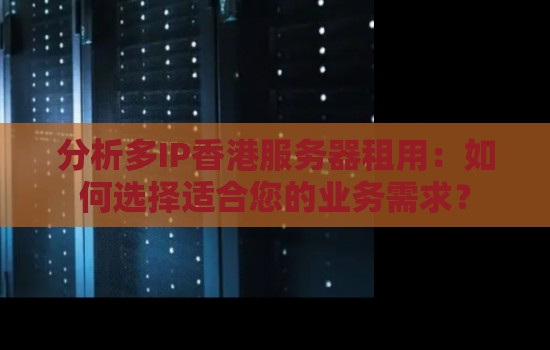 多IP香港服务器租用:如何选择适合您的业务需求?