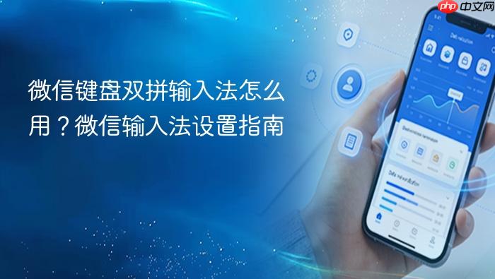 微信键盘双拼输入法怎么用？微信输入法设置指南