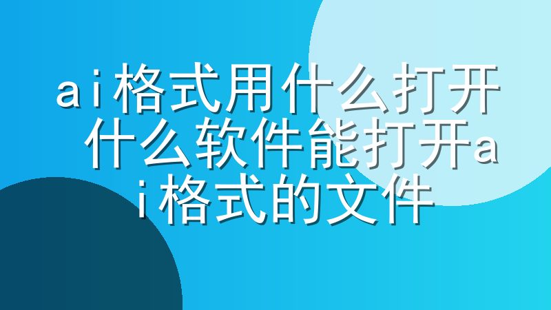 ai格式用什么打开 什么软件能打开ai格式的文件